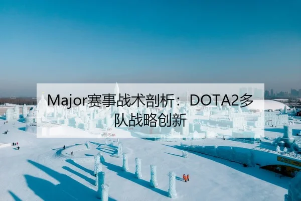 Major赛事战术剖析：DOTA2多队战略创新